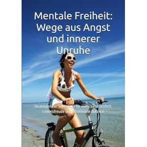 Norman Mentale Freiheit: Wege aus Angst und innerer Unruhe: Strategien zur Selbsthilfe für mehr Gelassenheit, Lebensfreude und emotionale Balance Norman Mentale Freiheit: Wege aus Angst und innerer Unruhe: Strategien zur Selbsthilfe für mehr Gelassenheit, Lebensfreude und emotionale Balance