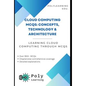 Edu., PolyLearning Cloud Computing MCQs: Concepts, Technology & Architecture: Learning Cloud Computing through MCQs Edu., PolyLearning Cloud Computing MCQs: Concepts, Technology & Architecture: Learning Cloud Computing through MCQs