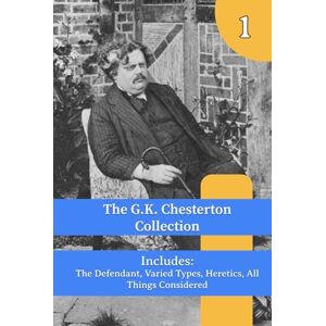 Chesterton, G. K. The G.K. Chesterton Collection: The Defendant, Varied Types, Heretics, All Things Considered Chesterton, G. K. The G.K. Chesterton Collection: The Defendant, Varied Types, Heretics, All Things Considered