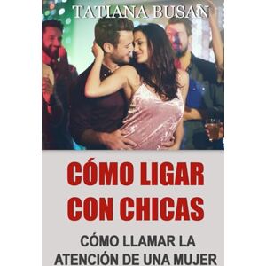 Busan, Tatiana Cómo ligar con chicas: Cómo acercarte a una chica sin ser rechazado; Descubre las técnicas de seducción más poderosas para atraer a las mujeres Busan, Tatiana Cómo ligar con chicas: Cómo acercarte a una chica sin ser rechazado; Descubre las técnicas de seducción más poderosas para atraer a las mujeres