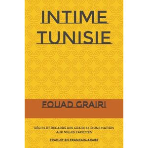 GRAIRI, FOUAD INTIME TUNISIE: Récits et Regards des Grairi et d'une Nation aux Milles Facettes GRAIRI, FOUAD INTIME TUNISIE: Récits et Regards des Grairi et d'une Nation aux Milles Facettes