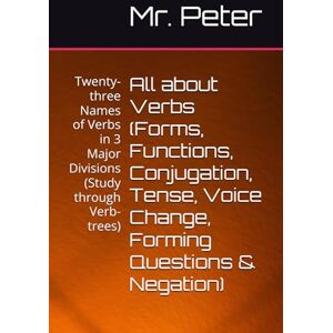 Peter, Mr. All about Verbs (Forms, Functions, Conjugation, Tense, Voice Change, Forming Questions & Negation): Twenty-three Names of Verbs in 3 Major Divisions ... English Grammar (black & white print)) Peter, Mr. All about Verbs (Forms, Functions, Conjugation, Tense, Voice Change, Forming Questions & Negation): Twenty-three Names of Verbs in 3 Major Divisions ... English Grammar (black & white print))