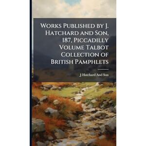 Hatchard And Son, J Works Published by J. Hatchard and Son, 187, Piccadilly Volume Talbot Collection of British Pamphlets Hatchard And Son, J Works Published by J. Hatchard and Son, 187, Piccadilly Volume Talbot Collection of British Pamphlets