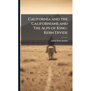 Jordan, David Starr 1851-1931 California and the Californians and The Alps of King-Kern Divide Jordan, David Starr 1851-1931 California and the Californians and The Alps of King-Kern Divide