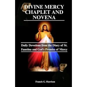 G. Harrison, Francis DIVINE MERCY CHAPLET AND NOVENA: Daily Devotion from the Diary of St. Faustina and God's Promise of Mercy G. Harrison, Francis DIVINE MERCY CHAPLET AND NOVENA: Daily Devotion from the Diary of St. Faustina and God's Promise of Mercy