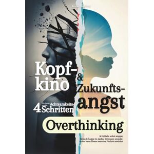 Eisenberg, Konrad Kopfkino & Zukunftsangst: Wie Du mit 4 simplen Achtsamkeits Schritten Overthinking & Grübeln sofort stoppst, Stress & Ängste in starkes Vertrauen umpolst & eine neue Ebene mentaler Freiheit erreichst Eisenberg, Konrad Kopfkino & Zukunftsangst: Wie Du mit 4 simplen Achtsamkeits Schritten Overthinking & Grübeln sofort stoppst, Stress & Ängste in starkes Vertrauen umpolst & eine neue Ebene mentaler Freiheit erreichst