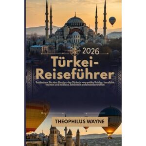 Wayne, Theophilus Türkei-Reiseführer 2026: Entdecken Sie den Zauber der Türkei – wo antike Reiche, herzliche Herzen und zeitlose Schönheit aufeinandertreffen Wayne, Theophilus Türkei-Reiseführer 2026: Entdecken Sie den Zauber der Türkei – wo antike Reiche, herzliche Herzen und zeitlose Schönheit aufeinandertreffen