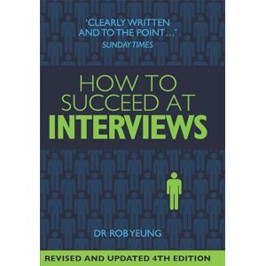 Yeung, Dr Rob How to Succeed at Interviews: 4th edition Yeung, Dr Rob How to Succeed at Interviews: 4th edition