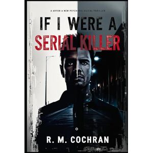 Cochran, R.M. If I Were A Serial Killer: A Hypothetical Guide Cochran, R.M. If I Were A Serial Killer: A Hypothetical Guide