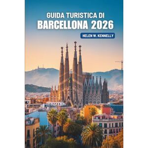 Kennelly, Helen W. GUIDA TURISTICA DI BARCELLONA 2026: Dove la passione per l'arte e il mare si incontrano in Spagna Kennelly, Helen W. GUIDA TURISTICA DI BARCELLONA 2026: Dove la passione per l'arte e il mare si incontrano in Spagna