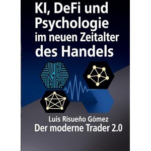 Risueño Gomez, Luis KI, DeFi und Psychologie im neuen Zeitalter des Handels: Der moderne Trader 2.0 Risueño Gomez, Luis KI, DeFi und Psychologie im neuen Zeitalter des Handels: Der moderne Trader 2.0