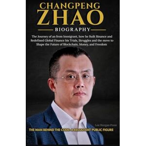 Morgan Press, Lex CHANGPENG ZHAO BIOGRAPHY: The Journey of an from Immigrant, how he Built Binance and Redefined Global Finance his Trials, Struggles and the move to Shape the Future of Blockchain, Money, and Freedom Morgan Press, Lex CHANGPENG ZHAO BIOGRAPHY: The Journey of an from Immigrant, how he Built Binance and Redefined Global Finance his Trials, Struggles and the move to Shape the Future of Blockchain, Money, and Freedom