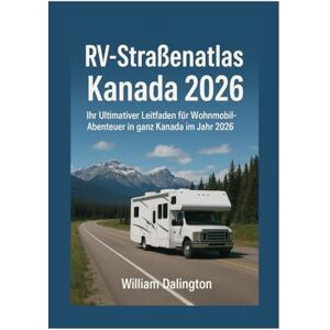 Dalington, William RV-Straßenatlas Kanada 2026: Ihr Ultimativer Leitfaden für Wohnmobil-Abenteuer in ganz Kanada im Jahr 2026 Dalington, William RV-Straßenatlas Kanada 2026: Ihr Ultimativer Leitfaden für Wohnmobil-Abenteuer in ganz Kanada im Jahr 2026