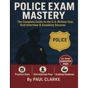 Clarke, Paul Police Exam Mastery: The Complete Guide to the U.S. Written Test, Oral Interview and Academy Success Clarke, Paul Police Exam Mastery: The Complete Guide to the U.S. Written Test, Oral Interview and Academy Success