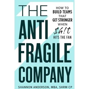 Anderson MBA, Shannon The Antifragile Company: How to Build Teams That Get Stronger When $h!t Hits the Fan Anderson MBA, Shannon The Antifragile Company: How to Build Teams That Get Stronger When $h!t Hits the Fan