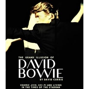 David Currie The Grand Illusion of David Bowie: Cosmic Jive, Sci-fi and Living In The Times of the Starman David Currie The Grand Illusion of David Bowie: Cosmic Jive, Sci-fi and Living In The Times of the Starman