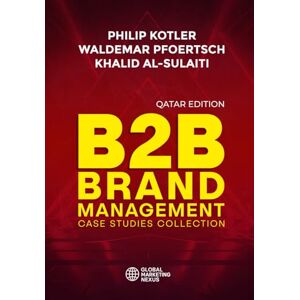 Kotler, Philip B2B Brand Management: Case Studies Collection, Qatar Edition Kotler, Philip B2B Brand Management: Case Studies Collection, Qatar Edition