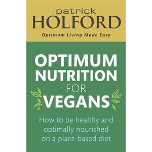 Holford BSc DipION FBANT, Patrick Optimum Nutrition for Vegans: How to be healthy and optimally nourished on a plant-based diet Holford BSc DipION FBANT, Patrick Optimum Nutrition for Vegans: How to be healthy and optimally nourished on a plant-based diet