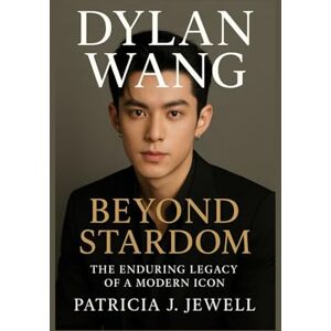 J. Jewell, Patricia DYLAN WANG: BEYOND STARDOM: The Enduring Legacy of a Modern Icon J. Jewell, Patricia DYLAN WANG: BEYOND STARDOM: The Enduring Legacy of a Modern Icon