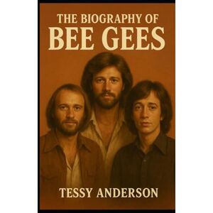 Anderson, Tessy The Biography of the Bee Gees: Three Voices, One Story and the Price of Musical Immortality Anderson, Tessy The Biography of the Bee Gees: Three Voices, One Story and the Price of Musical Immortality