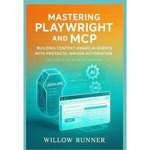 Runner, Willow Mastering Playwright and MCP: Building Context-Aware AI Agents with Protocol-Driven Automation: A Comprehensive Guide to JSON-RPC 2.0 Standardization, ... Developer's Guide to AI-Enhanced Automation) Runner, Willow Mastering Playwright and MCP: Building Context-Aware AI Agents with Protocol-Driven Automation: A Comprehensive Guide to JSON-RPC 2.0 Standardization, ... Developer's Guide to AI-Enhanced Automation)