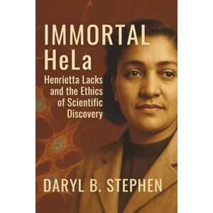 B. Stephen, Daryl Immortal HeLa: Henrietta Lacks and the Ethics of Scientific Discovery B. Stephen, Daryl Immortal HeLa: Henrietta Lacks and the Ethics of Scientific Discovery