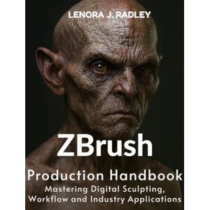 Radley, Lenora J. Zbrush Production Handbook: Mastering digital sculpting, workflow and industry applications (Ultimate Guidebook and tips for graphic designers) Radley, Lenora J. Zbrush Production Handbook: Mastering digital sculpting, workflow and industry applications (Ultimate Guidebook and tips for graphic designers)