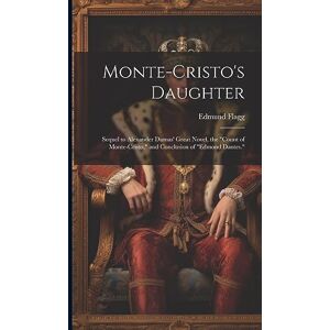 Monte-Cristo's Daughter; Sequel to Alexander Dumas' Great Novel, the "Count of Monte-Cristo," and Conclusion of "Edmond Dantes. Monte-Cristo's Daughter; Sequel to Alexander Dumas' Great Novel, the "Count of Monte-Cristo," and Conclusion of "Edmond Dantes.