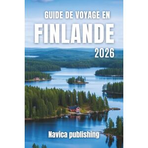 Publishing, Navica GUIDE DE VOYAGE EN FINLANDE 2026: Votre guide ultime des lacs, des forêts, des aurores boréales et des trésors culturels Publishing, Navica GUIDE DE VOYAGE EN FINLANDE 2026: Votre guide ultime des lacs, des forêts, des aurores boréales et des trésors culturels