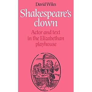 Wiles Shakespeare's Clown: Actor and Text in the Elizabethan Playhouse Wiles Shakespeare's Clown: Actor and Text in the Elizabethan Playhouse