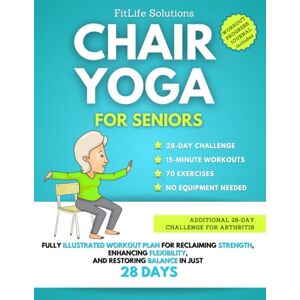 Solutions, FitLife Chair Yoga For Seniors: Fully Illustrated Workout Plan for Reclaiming Strength, Enhancing Flexibility, and Restoring Balance in Just 28 Days (Workout Programs for Seniors) Solutions, FitLife Chair Yoga For Seniors: Fully Illustrated Workout Plan for Reclaiming Strength, Enhancing Flexibility, and Restoring Balance in Just 28 Days (Workout Programs for Seniors)