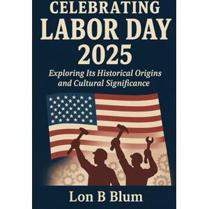 Blum, Lon B Celebrating Labor Day 2025: Exploring Its Historical Origins and Cultural Significance Blum, Lon B Celebrating Labor Day 2025: Exploring Its Historical Origins and Cultural Significance