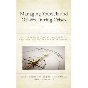 Rowman & Littlefield Publishers Managing Yourself and Others During Crises: Key Leadership Visions, Approaches, and Dispositions to Survive and Thrive Rowman & Littlefield Publishers Managing Yourself and Others During Crises: Key Leadership Visions, Approaches, and Dispositions to Survive and Thrive