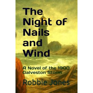 Jones, Robbie The Night of Nails and Wind: A Novel of the 1900 Galveston Storm Jones, Robbie The Night of Nails and Wind: A Novel of the 1900 Galveston Storm
