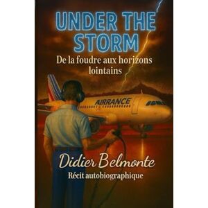 Belmonte, Mr Didier UNDER THE STORM – De la foudre aux horizons lointains: Récit autobiographique – Didier Belmonte. Belmonte, Mr Didier UNDER THE STORM – De la foudre aux horizons lointains: Récit autobiographique – Didier Belmonte.