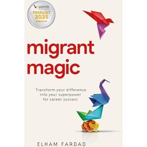Fardad, Elham Migrant Magic: Transform your difference into your superpower for career success Fardad, Elham Migrant Magic: Transform your difference into your superpower for career success