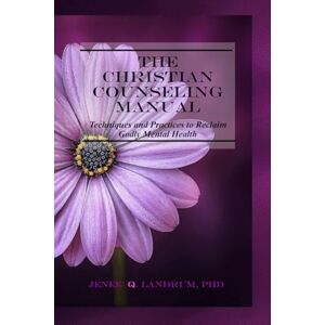 Landrum, Jenee The Christian Counseling Manual: Techniques and Practices to Reclaim Godly Mental Health Landrum, Jenee The Christian Counseling Manual: Techniques and Practices to Reclaim Godly Mental Health