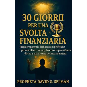 Selman, David G. 30 giorni per la svolta finanziaria: Preghiere potenti e dichiarazioni profetiche per cancellare il debito, sbloccare la provvidenza divina e attrarre ricchezza duratura Selman, David G. 30 giorni per la svolta finanziaria: Preghiere potenti e dichiarazioni profetiche per cancellare il debito, sbloccare la provvidenza divina e attrarre ricchezza duratura