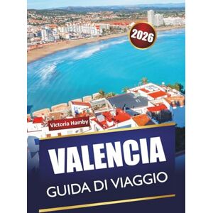 Hamby, Victoria VALENCIA GUIDA DI VIAGGIO 2026: Scopri le principali attrazioni, i monumenti storici, le spiagge e gli itinerari per chi visita per la prima volta la costa mediterranea della Spagna Hamby, Victoria VALENCIA GUIDA DI VIAGGIO 2026: Scopri le principali attrazioni, i monumenti storici, le spiagge e gli itinerari per chi visita per la prima volta la costa mediterranea della Spagna