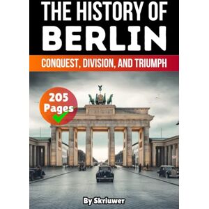 Skriuwer.com The History of Berlin: Conquest, Division, and Triumph (History of Germany Books) Skriuwer.com The History of Berlin: Conquest, Division, and Triumph (History of Germany Books)