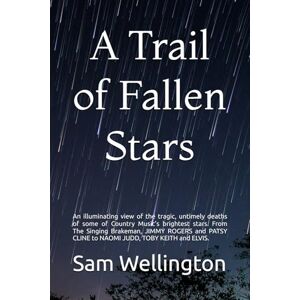 Wellington, Sam A Trail of Fallen Stars: An illuminating view of the tragic, untimely deaths of some of Country Music’s brightest stars. From The Singing Brakeman, ... CLINE to NAOMI JUDD, TOBY KEITH and ELVIS. Wellington, Sam A Trail of Fallen Stars: An illuminating view of the tragic, untimely deaths of some of Country Music’s brightest stars. From The Singing Brakeman, ... CLINE to NAOMI JUDD, TOBY KEITH and ELVIS.