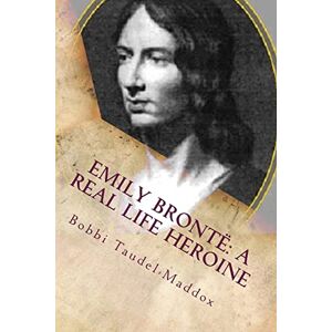 Taudel-Maddox, Bobbi Emily Bronte: A Real Life Heroine Taudel-Maddox, Bobbi Emily Bronte: A Real Life Heroine