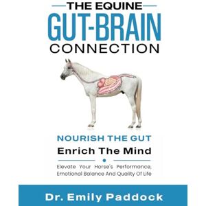 Paddock, Dr. Emily The Equine Gut-Brain Connection: Nourish the Gut, Enrich the Mind. Elevate Your Horse's Performance, Emotional Balance and Quality of Life Paddock, Dr. Emily The Equine Gut-Brain Connection: Nourish the Gut, Enrich the Mind. Elevate Your Horse's Performance, Emotional Balance and Quality of Life