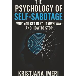 Imeri, Kristjana The Psychology of Self-Sabotage: Why You Get in Your Own Way and How to Stop Imeri, Kristjana The Psychology of Self-Sabotage: Why You Get in Your Own Way and How to Stop