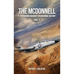 Kolln Sr., Jeffrey L. The McDonnell F-101 Voodoo: Aircraft Operational History (Volume 1) Part 2 Kolln Sr., Jeffrey L. The McDonnell F-101 Voodoo: Aircraft Operational History (Volume 1) Part 2