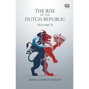 Motley, John Lothrop The Rise Of The Dutch Republic: Volume 31 Motley, John Lothrop The Rise Of The Dutch Republic: Volume 31