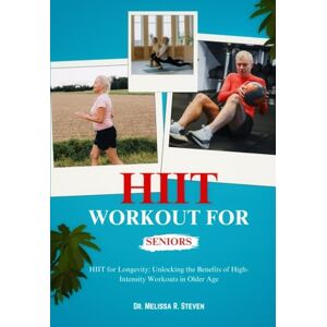 R. Steven, Dr. Melissa HIIT WORKOUT FOR SENIORS: HIIT for Longevity: Unlocking the Benefits of High-Intensity Workouts in Older Age R. Steven, Dr. Melissa HIIT WORKOUT FOR SENIORS: HIIT for Longevity: Unlocking the Benefits of High-Intensity Workouts in Older Age