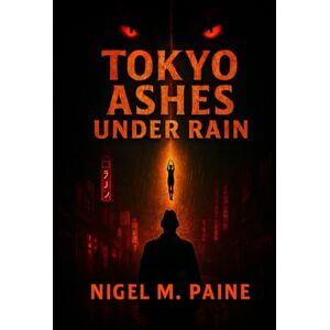 PAINE, NIGEL M. TOKYO ASHES UNDER RAIN: A Supernatural Tokyo Horror Thriller of Cosmic Dread, Psychological Unraveling, and Urban Noir PAINE, NIGEL M. TOKYO ASHES UNDER RAIN: A Supernatural Tokyo Horror Thriller of Cosmic Dread, Psychological Unraveling, and Urban Noir