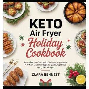 Bennett, Clara Keto Air Fryer Holiday Cookbook: Easy & Fast Low-Carb Recipes for Christmas & New Year’s; A 4-Week Meal Plan for Quick Weight Loss Using Your Air Fryer Bennett, Clara Keto Air Fryer Holiday Cookbook: Easy & Fast Low-Carb Recipes for Christmas & New Year’s; A 4-Week Meal Plan for Quick Weight Loss Using Your Air Fryer