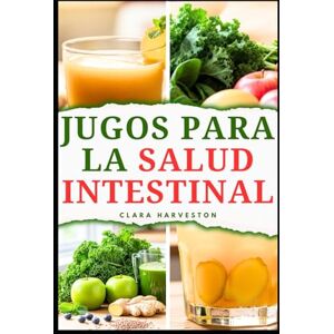 HARVESTON, CLARA JUGOS PARA LA SALUD INTESTINAL: Deliciosas recetas para mejorar la salud digestiva y aumentar la energía HARVESTON, CLARA JUGOS PARA LA SALUD INTESTINAL: Deliciosas recetas para mejorar la salud digestiva y aumentar la energía